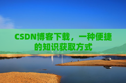 CSDN博客下载,一种便捷的知识获取方式